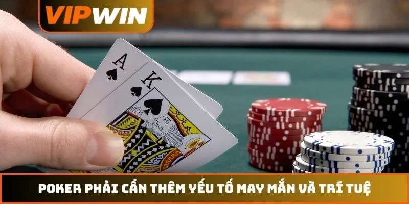 Poker phải cần thêm yếu tố may mắn và trí tuệ