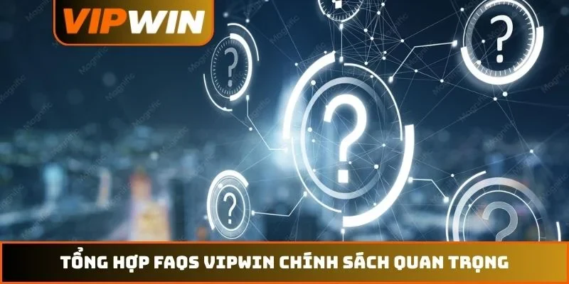 Tổng hợp FAQs VIPWIN chính sách quan trọng
