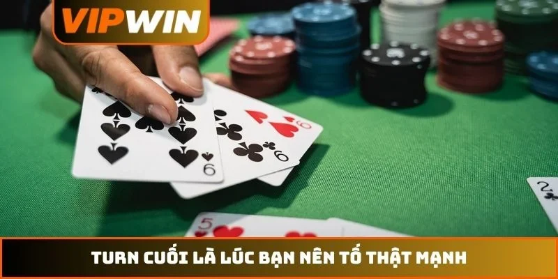 Turn cuối là lúc bạn nên tố thật mạnh